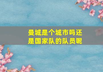 曼城是个城市吗还是国家队的队员呢