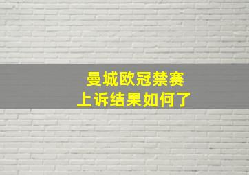 曼城欧冠禁赛上诉结果如何了