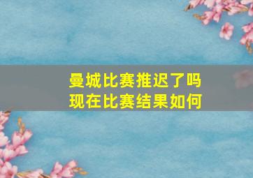 曼城比赛推迟了吗现在比赛结果如何