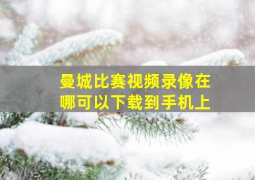 曼城比赛视频录像在哪可以下载到手机上