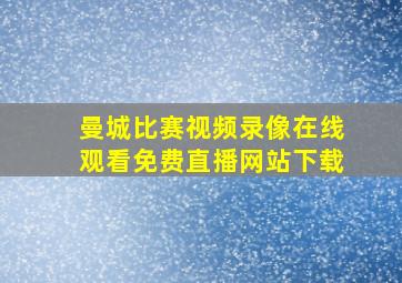 曼城比赛视频录像在线观看免费直播网站下载