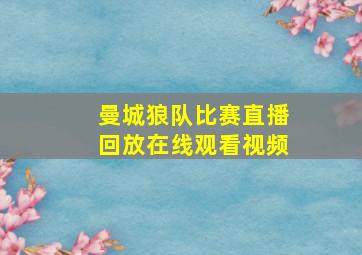 曼城狼队比赛直播回放在线观看视频