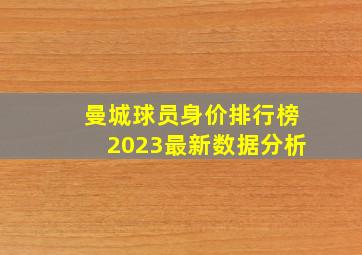 曼城球员身价排行榜2023最新数据分析