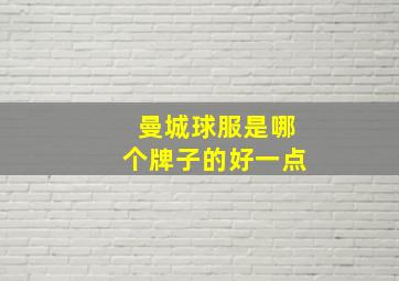 曼城球服是哪个牌子的好一点