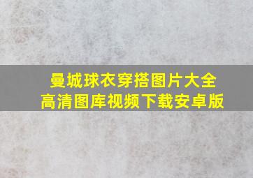 曼城球衣穿搭图片大全高清图库视频下载安卓版