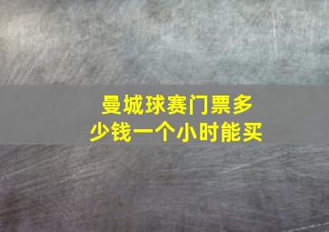 曼城球赛门票多少钱一个小时能买