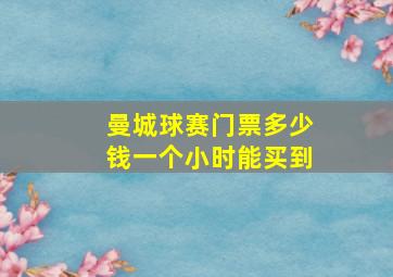 曼城球赛门票多少钱一个小时能买到