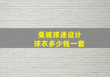 曼城球迷设计球衣多少钱一套