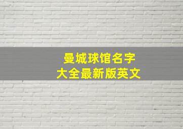 曼城球馆名字大全最新版英文