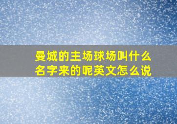 曼城的主场球场叫什么名字来的呢英文怎么说