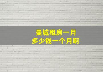 曼城租房一月多少钱一个月啊