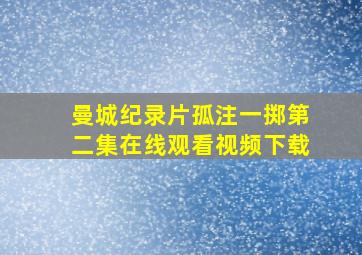 曼城纪录片孤注一掷第二集在线观看视频下载