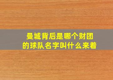 曼城背后是哪个财团的球队名字叫什么来着