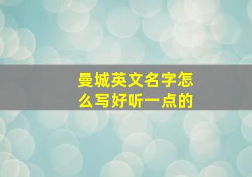 曼城英文名字怎么写好听一点的