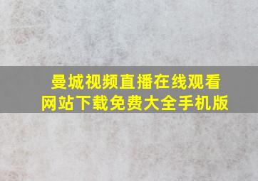 曼城视频直播在线观看网站下载免费大全手机版