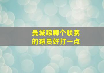 曼城踢哪个联赛的球员好打一点