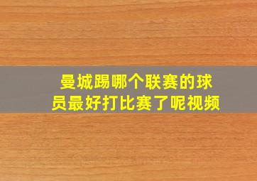 曼城踢哪个联赛的球员最好打比赛了呢视频