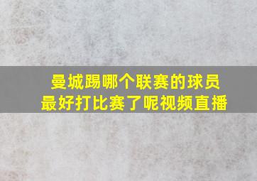 曼城踢哪个联赛的球员最好打比赛了呢视频直播