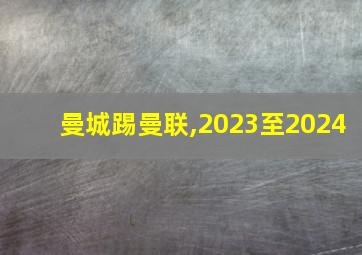 曼城踢曼联,2023至2024