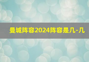 曼城阵容2024阵容是几-几