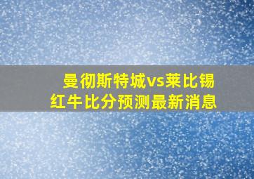 曼彻斯特城vs莱比锡红牛比分预测最新消息