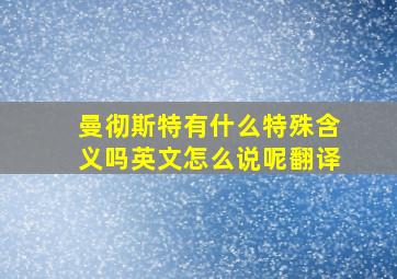 曼彻斯特有什么特殊含义吗英文怎么说呢翻译