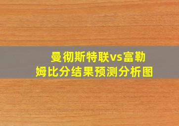 曼彻斯特联vs富勒姆比分结果预测分析图