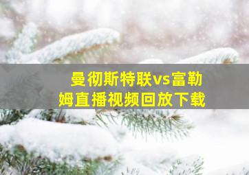 曼彻斯特联vs富勒姆直播视频回放下载