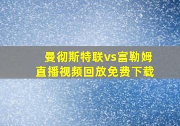 曼彻斯特联vs富勒姆直播视频回放免费下载