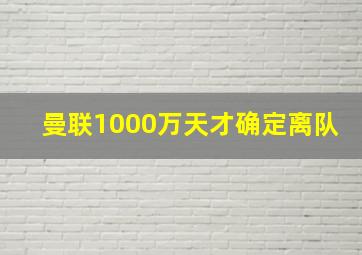 曼联1000万天才确定离队