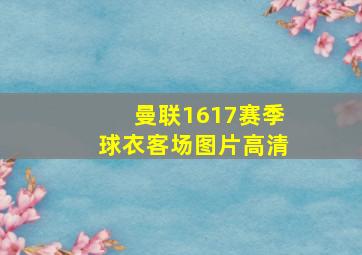 曼联1617赛季球衣客场图片高清