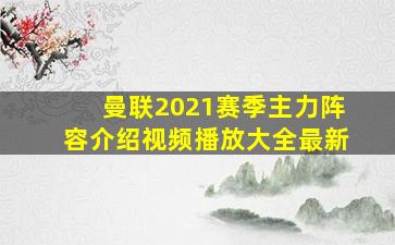 曼联2021赛季主力阵容介绍视频播放大全最新