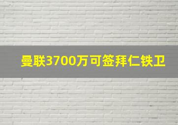 曼联3700万可签拜仁铁卫