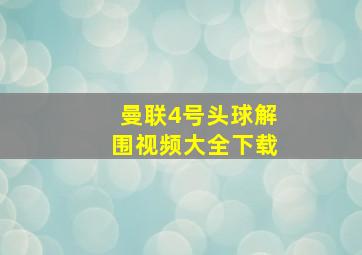 曼联4号头球解围视频大全下载