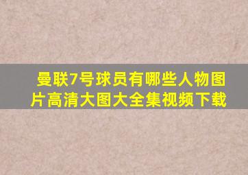 曼联7号球员有哪些人物图片高清大图大全集视频下载