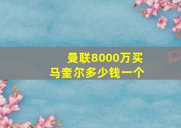 曼联8000万买马奎尔多少钱一个