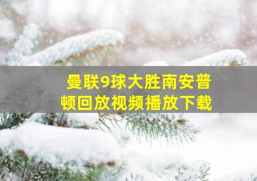 曼联9球大胜南安普顿回放视频播放下载