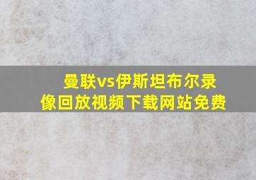 曼联vs伊斯坦布尔录像回放视频下载网站免费