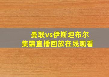 曼联vs伊斯坦布尔集锦直播回放在线观看