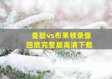 曼联vs布莱顿录像回放完整版高清下载