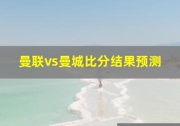 曼联vs曼城比分结果预测