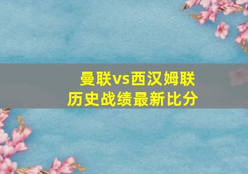 曼联vs西汉姆联历史战绩最新比分