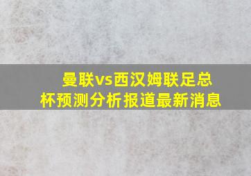 曼联vs西汉姆联足总杯预测分析报道最新消息