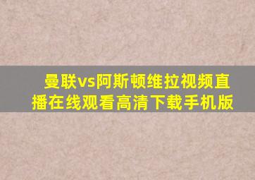 曼联vs阿斯顿维拉视频直播在线观看高清下载手机版