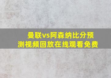 曼联vs阿森纳比分预测视频回放在线观看免费