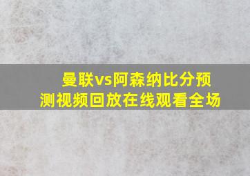 曼联vs阿森纳比分预测视频回放在线观看全场