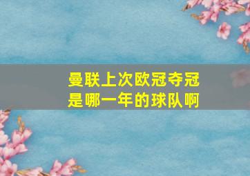 曼联上次欧冠夺冠是哪一年的球队啊