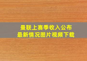 曼联上赛季收入公布最新情况图片视频下载