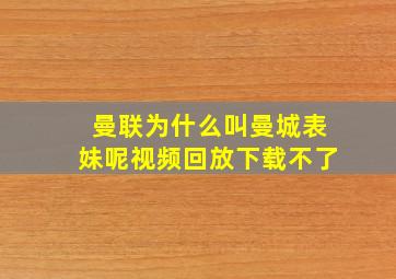 曼联为什么叫曼城表妹呢视频回放下载不了