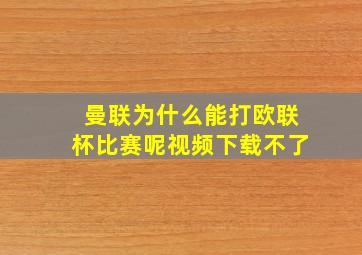 曼联为什么能打欧联杯比赛呢视频下载不了